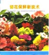 切花保鲜新技术  中外290种鲜花、配叶、盆栽植物采后保鲜处理、贮运、营销技法