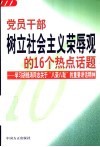 党员干部树立社会主义荣辱观的16个热点话题：学习胡锦涛同志关于“八荣八耻”的重要讲话精神