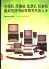 电视机  录像机  收录机  收音机集成电路测试数据及代换大全