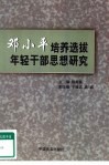邓小平培养选拔年轻干部思想研究