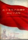 在工业生产高潮中的辽宁青年：辽宁省青年职工为提前完成第一个五年计划开展社会主义竞赛活动分子大会代表发言汇编