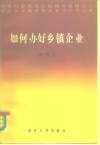 国家科委星火计划辅导教材之一  农牧渔业部乡镇企业局法规处审  如何办好乡镇企业