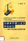金融业管制与竞争理论研究  兼论中国金融业的管制问题