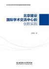 北京建设国际学术交流中心的创新实践  北京市科学技术研究院首都高端智库研究报告
