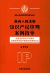 最高人民法院知识产权审判案例指导 第17辑 全国法院知识产权案件法律适用问题年度报告及案例全文