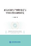 亚太区域生产网络变迁与中国自贸区战略研究
