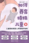 如何养育特殊儿童  3  儿童期疾病患儿养育照护指南封面