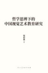 人美学术文库 哲学思辨下的中国视觉艺术教育研究