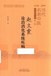 当代名老中医临证精粹丛书  赵文霞论治消化系统疾病