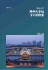 锦绣流年  苏州火车站百年影像集