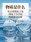 物质是什么:从古希腊原子论到量子力学的物质探寻之旅封面