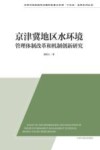 水体污染控制与治理科技重大专项十三五成果系列丛书  京津冀地区水环境管理体制改革和机制创新研究