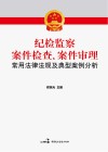 纪检监察案件检查、案件审理常用法律法规及典型案例分析