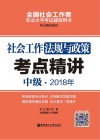 2018年全国社会工作者职业水平考试辅导用书  社会工作法规与政策考点精讲  中级
