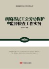 新编基层工会劳动保护与监督检查工作实务